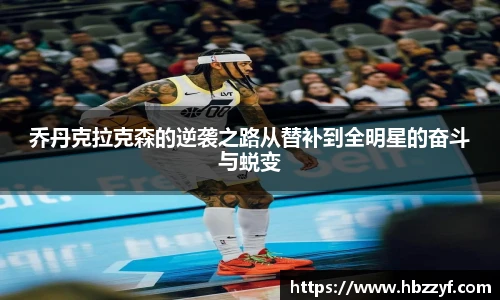 乔丹克拉克森的逆袭之路从替补到全明星的奋斗与蜕变